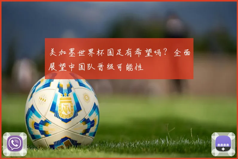 美加墨世界杯国足有希望吗？全面展望中国队晋级可能性