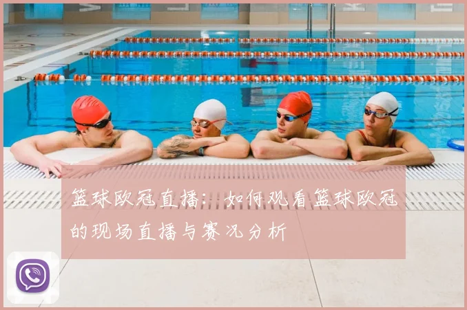 篮球欧冠直播：如何观看篮球欧冠的现场直播与赛况分析