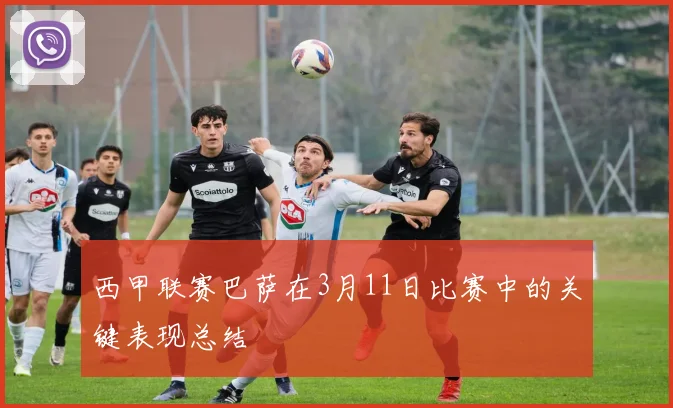 西甲联赛巴萨在3月11日比赛中的关键表现总结
