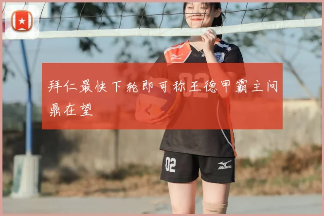 拜仁最快下轮即可称王德甲霸主问鼎在望