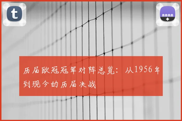 历届欧冠冠军对阵总览：从1956年到现今的历届决战