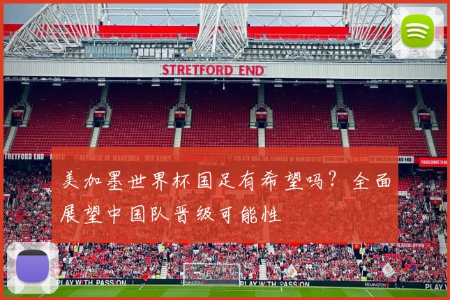 美加墨世界杯国足有希望吗?全面展望中国队晋级可能性
