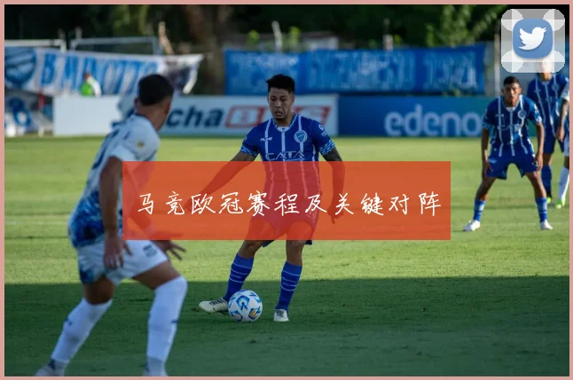 马竞欧冠赛程及关键对阵